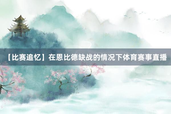 【比赛追忆】在恩比德缺战的情况下体育赛事直播