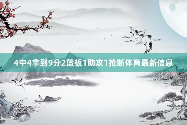 4中4拿到9分2篮板1助攻1抢断体育最新信息