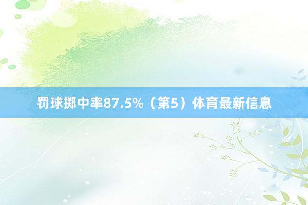 罚球掷中率87.5%（第5）体育最新信息