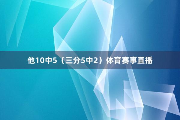 他10中5（三分5中2）体育赛事直播