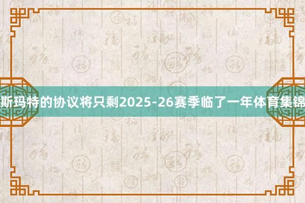 斯玛特的协议将只剩2025-26赛季临了一年体育集锦