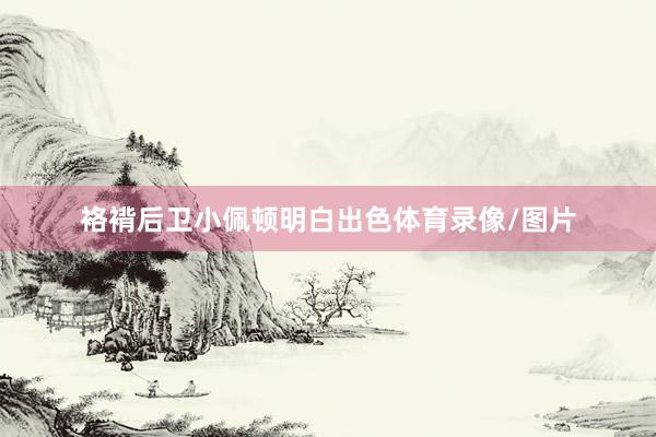 袼褙后卫小佩顿明白出色体育录像/图片