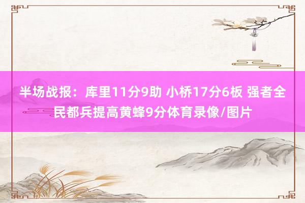 半场战报：库里11分9助 小桥17分6板 强者全民都兵提高黄蜂9分体育录像/图片