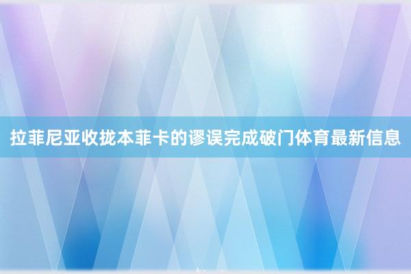 拉菲尼亚收拢本菲卡的谬误完成破门体育最新信息