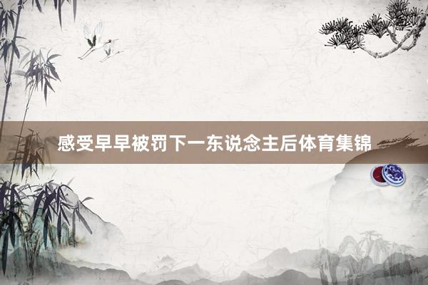 感受早早被罚下一东说念主后体育集锦