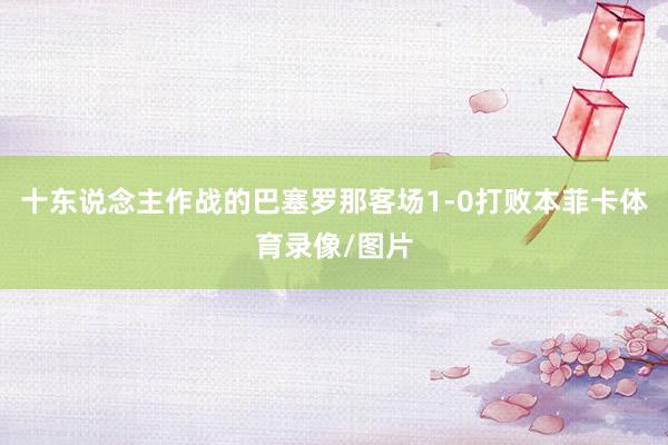 十东说念主作战的巴塞罗那客场1-0打败本菲卡体育录像/图片