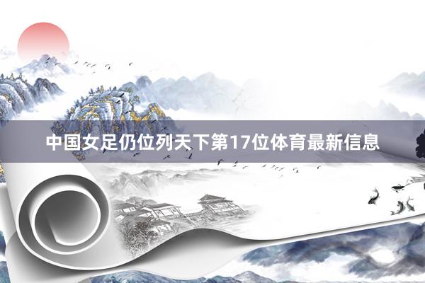 中国女足仍位列天下第17位体育最新信息