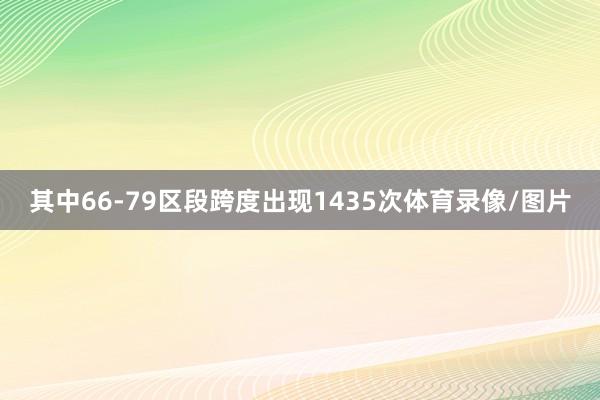 其中66-79区段跨度出现1435次体育录像/图片