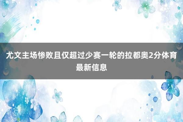 尤文主场惨败且仅超过少赛一轮的拉都奥2分体育最新信息