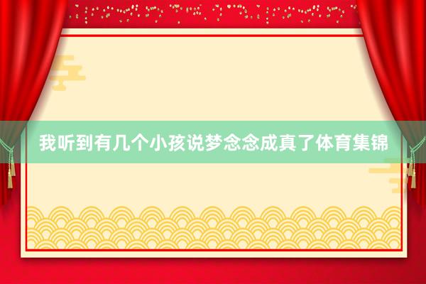 我听到有几个小孩说梦念念成真了体育集锦