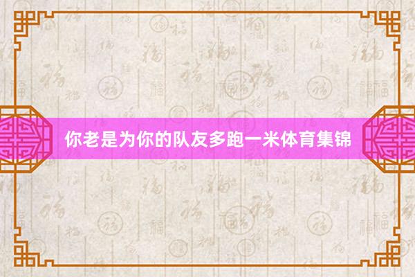 你老是为你的队友多跑一米体育集锦
