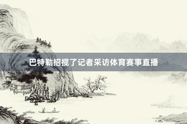 巴特勒招揽了记者采访体育赛事直播