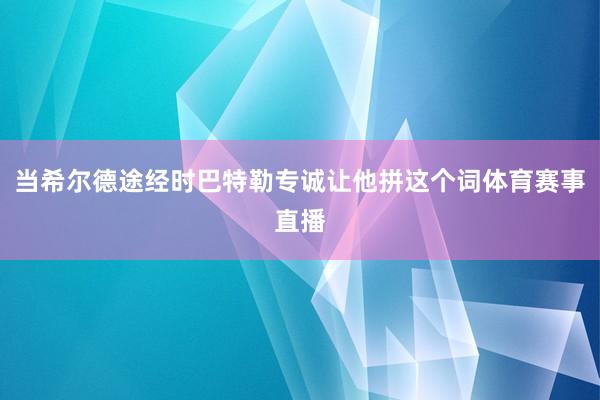 当希尔德途经时巴特勒专诚让他拼这个词体育赛事直播