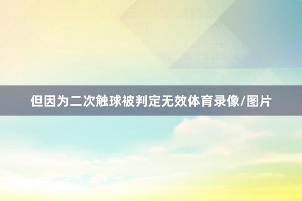 但因为二次触球被判定无效体育录像/图片