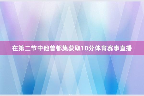 在第二节中他曾都集获取10分体育赛事直播
