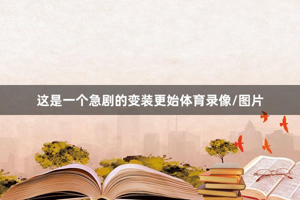 这是一个急剧的变装更始体育录像/图片