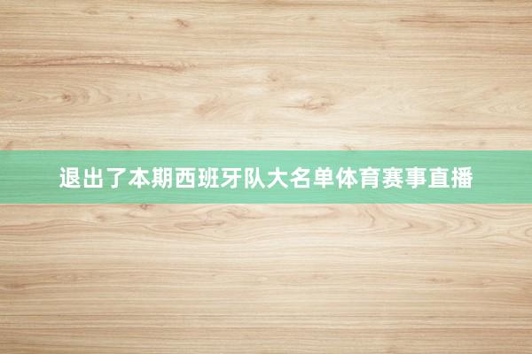 退出了本期西班牙队大名单体育赛事直播