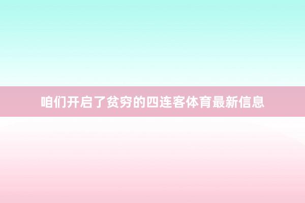 咱们开启了贫穷的四连客体育最新信息
