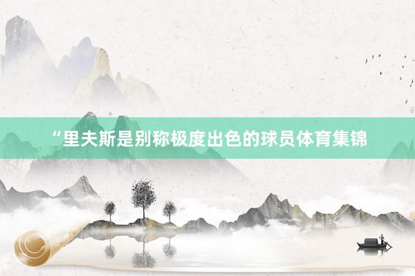 “里夫斯是别称极度出色的球员体育集锦