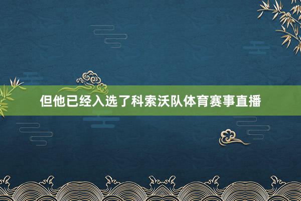 但他已经入选了科索沃队体育赛事直播