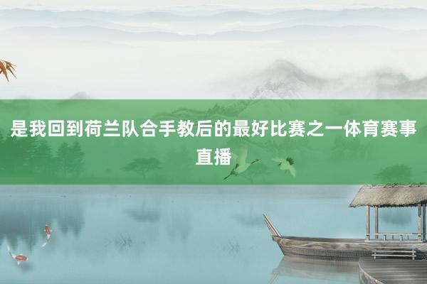 是我回到荷兰队合手教后的最好比赛之一体育赛事直播