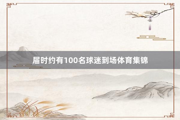 届时约有100名球迷到场体育集锦