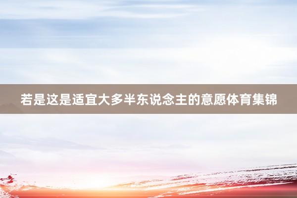 若是这是适宜大多半东说念主的意愿体育集锦