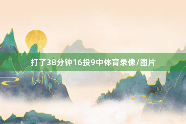 打了38分钟16投9中体育录像/图片