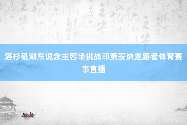 洛杉矶湖东说念主客场挑战印第安纳走路者体育赛事直播