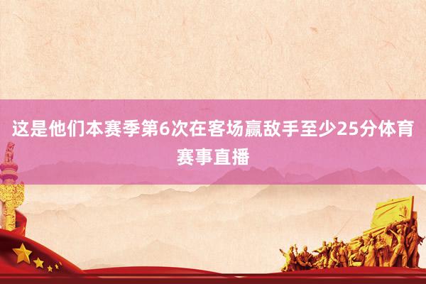 这是他们本赛季第6次在客场赢敌手至少25分体育赛事直播