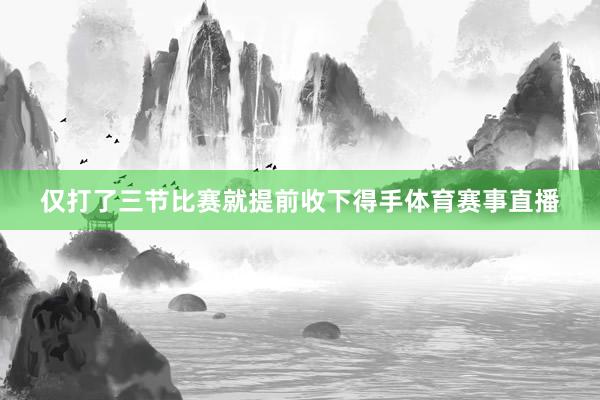 仅打了三节比赛就提前收下得手体育赛事直播
