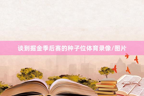 谈到掘金季后赛的种子位体育录像/图片