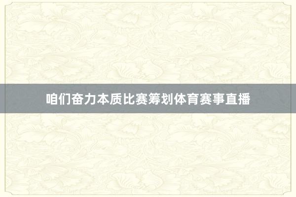 咱们奋力本质比赛筹划体育赛事直播