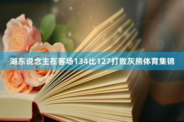 湖东说念主在客场134比127打败灰熊体育集锦