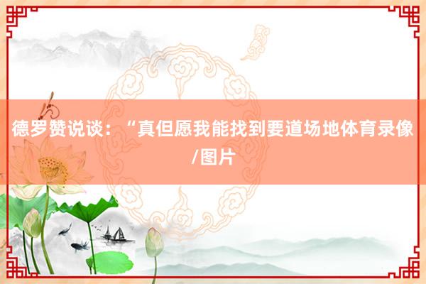 德罗赞说谈：“真但愿我能找到要道场地体育录像/图片