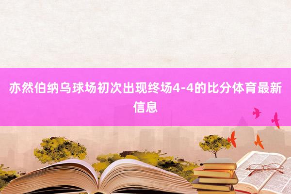 亦然伯纳乌球场初次出现终场4-4的比分体育最新信息