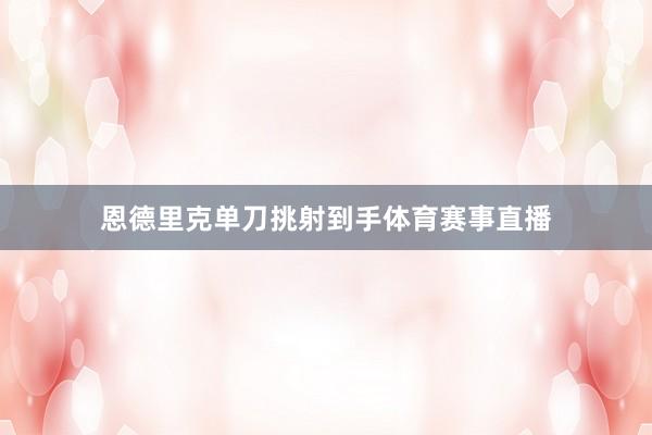 恩德里克单刀挑射到手体育赛事直播