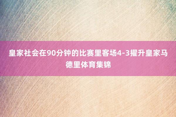 皇家社会在90分钟的比赛里客场4-3擢升皇家马德里体育集锦