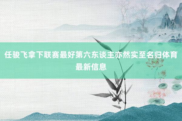 任骏飞拿下联赛最好第六东谈主亦然实至名归体育最新信息