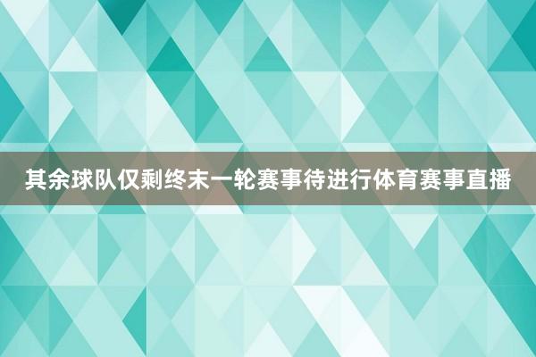 其余球队仅剩终末一轮赛事待进行体育赛事直播