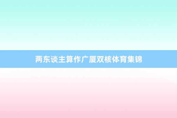 两东谈主算作广厦双核体育集锦