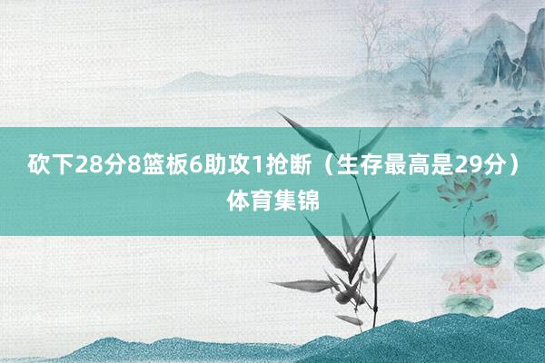 砍下28分8篮板6助攻1抢断（生存最高是29分）体育集锦