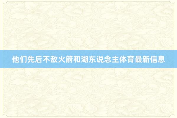 他们先后不敌火箭和湖东说念主体育最新信息