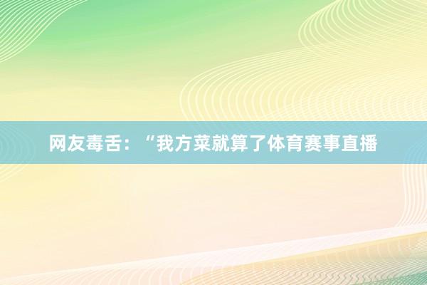 网友毒舌：“我方菜就算了体育赛事直播