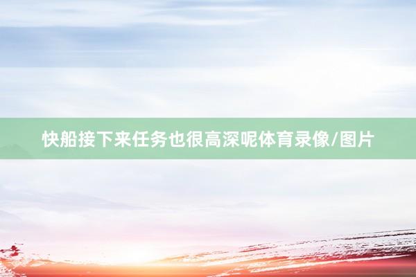 快船接下来任务也很高深呢体育录像/图片