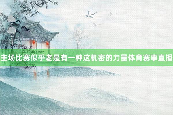 主场比赛似乎老是有一种这机密的力量体育赛事直播