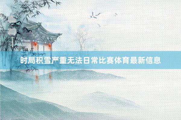 时局积雪严重无法日常比赛体育最新信息