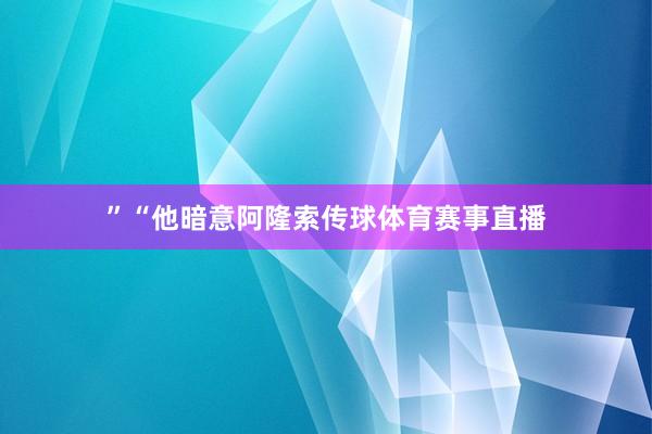 ”“他暗意阿隆索传球体育赛事直播