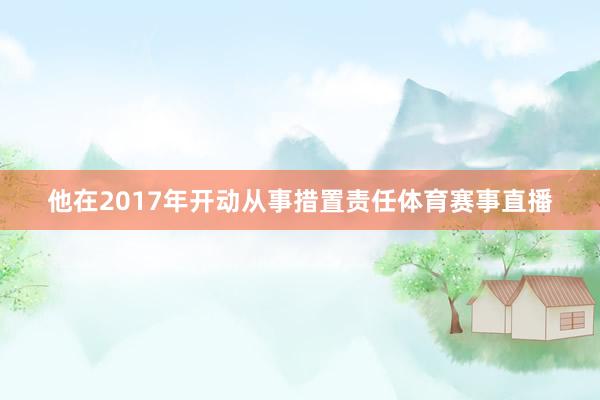 他在2017年开动从事措置责任体育赛事直播