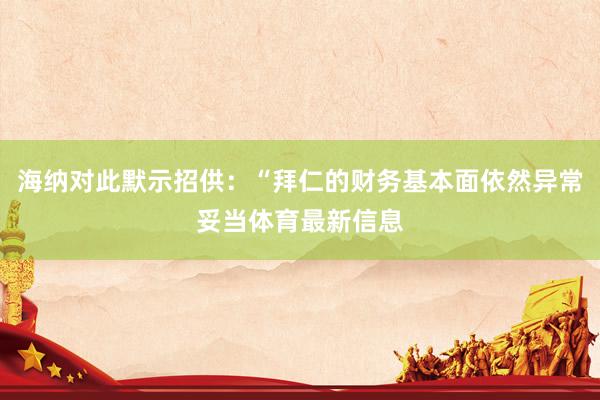 海纳对此默示招供：“拜仁的财务基本面依然异常妥当体育最新信息